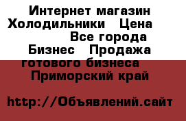 Интернет магазин Холодильники › Цена ­ 150 000 - Все города Бизнес » Продажа готового бизнеса   . Приморский край